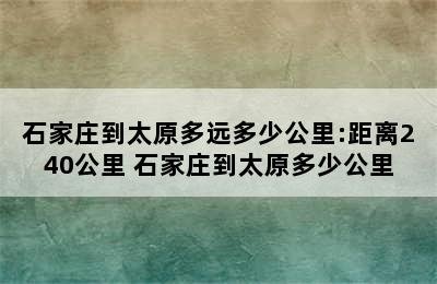 石家庄到太原多远多少公里:距离240公里 石家庄到太原多少公里